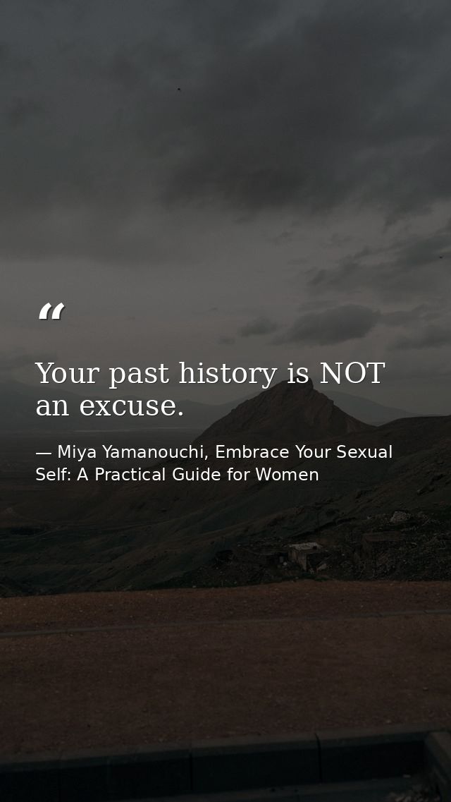 Your past history is NOT an excuse. — Miya Yamanouchi, Embrace Your Sexual Self: A Practical Guide for Women