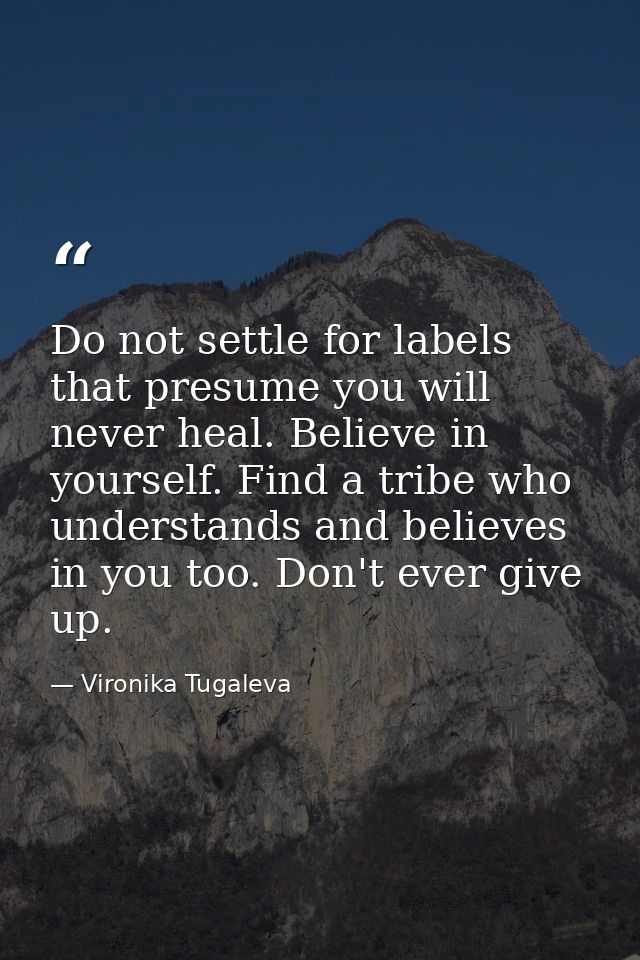Do not settle for labels that presume you will never heal. Believe in yourself. Find a tribe who understands and believe — Vironika Tugaleva
