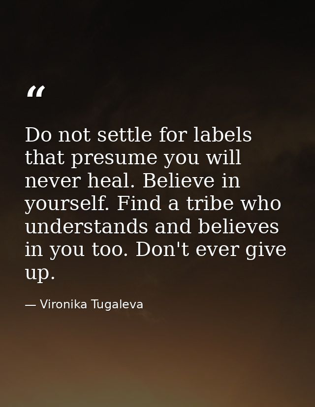 Do not settle for labels that presume you will never heal. Believe in yourself. Find a tribe who understands and believe — Vironika Tugaleva