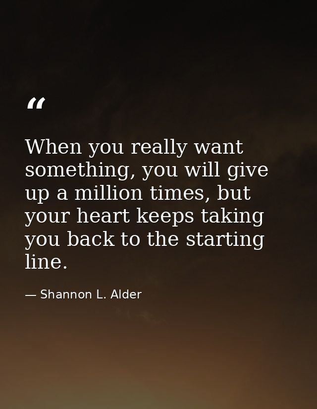 When you really want something, you will give up a million times, but your heart keeps taking you back to the starting l — Shannon L. Alder