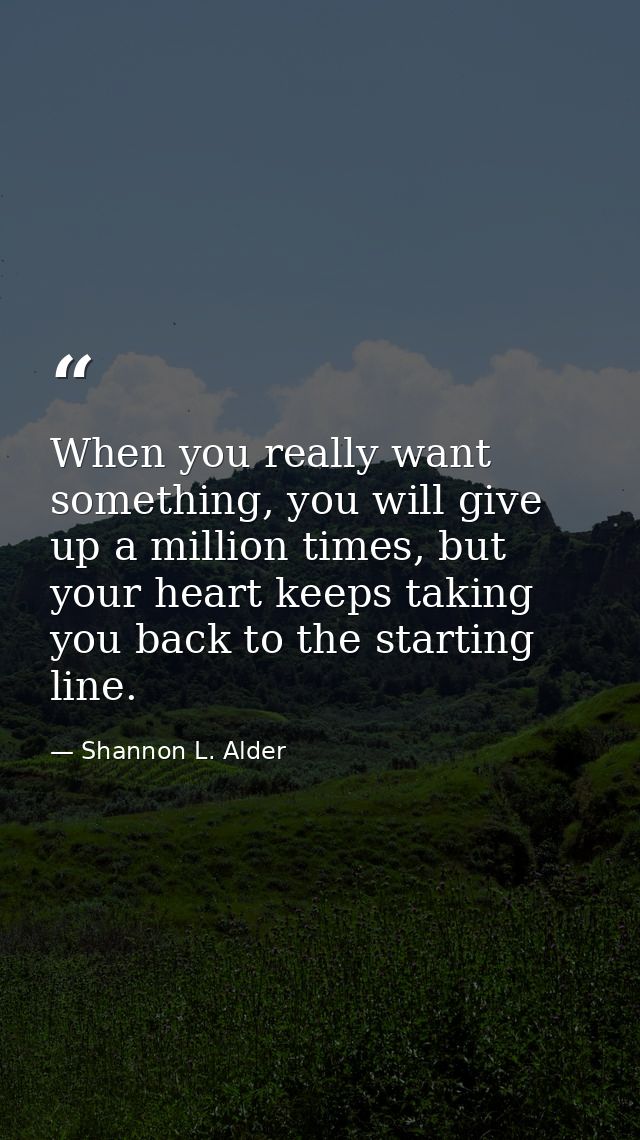 When you really want something, you will give up a million times, but your heart keeps taking you back to the starting l — Shannon L. Alder