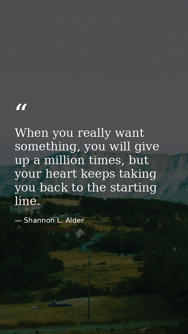 When you really want something, you will give up a million times, but your heart keeps taking you back to the starting l — Shannon L. Alder