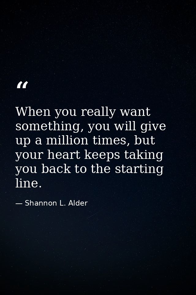 When you really want something, you will give up a million times, but your heart keeps taking you back to the starting l — Shannon L. Alder