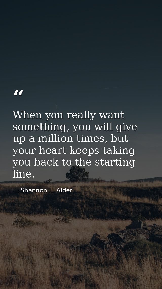 When you really want something, you will give up a million times, but your heart keeps taking you back to the starting l — Shannon L. Alder