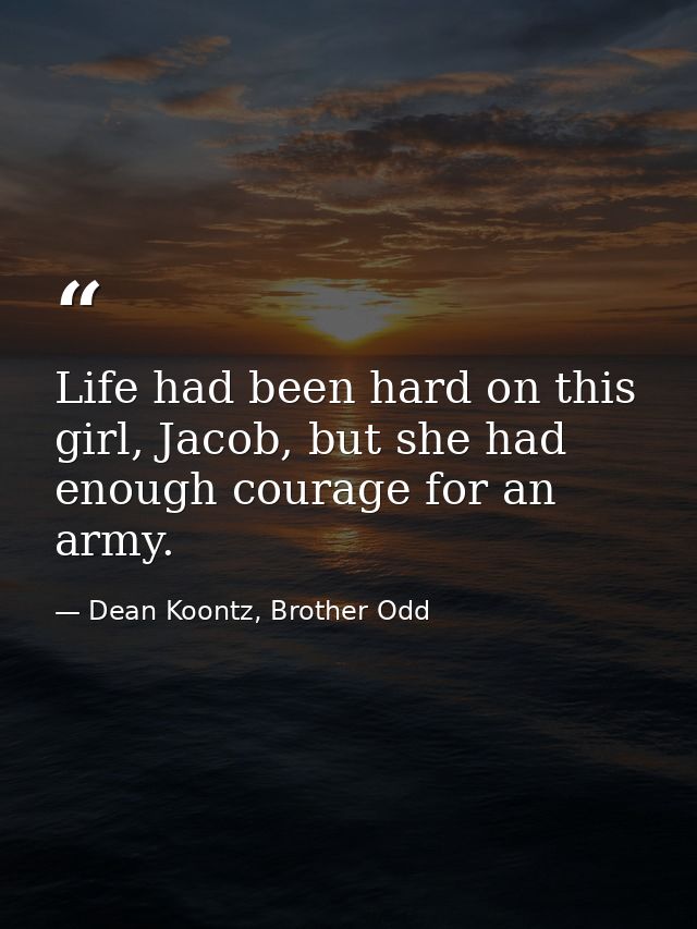 Life had been hard on this girl, Jacob, but she had enough courage for an army. — Dean Koontz, Brother Odd