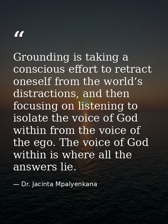 Grounding is taking a conscious effort to retract oneself from the world’s distractions, and then focusing on listening  — Dr. Jacinta Mpalyenkana