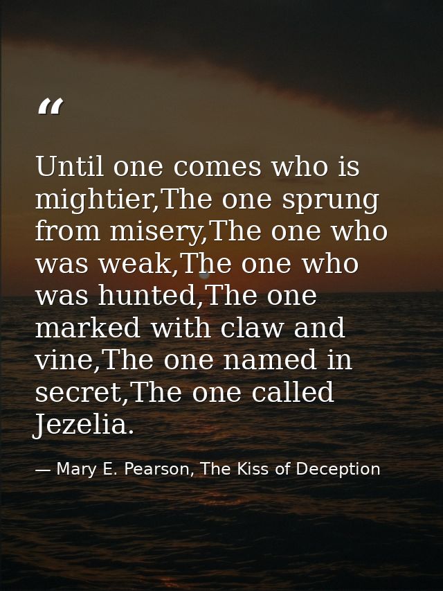 Until one comes who is mightier,The one sprung from misery,The one who was weak,The one who was hunted,The one marked wi — Mary E. Pearson, The Kiss of Deception