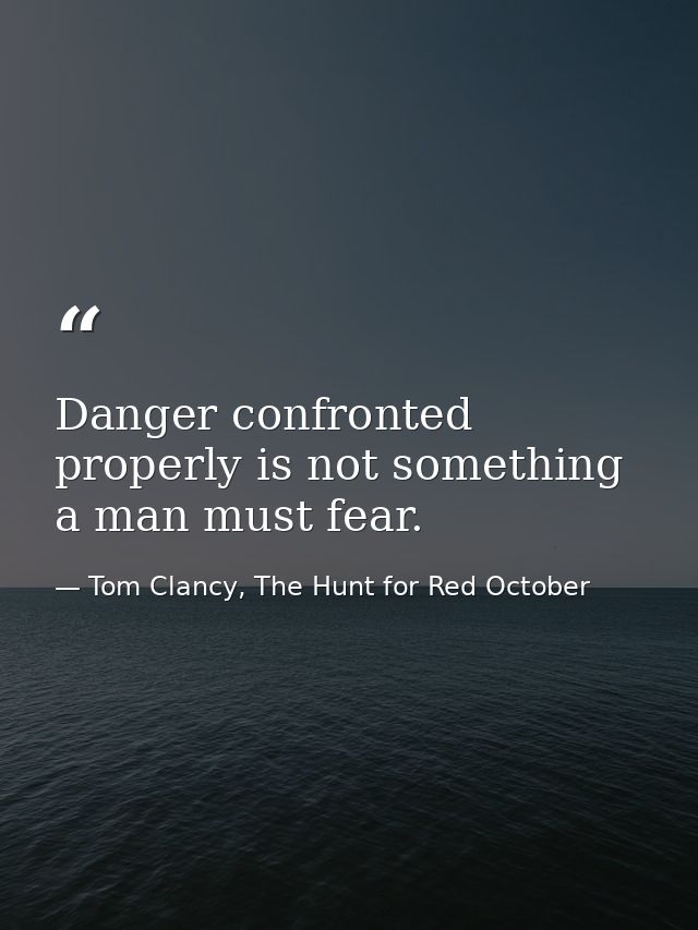 Danger confronted properly is not something a man must fear. — Tom Clancy, The Hunt for Red October