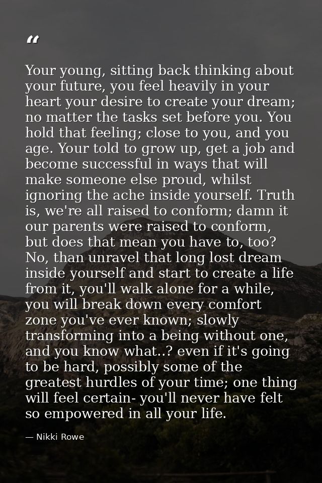 Your young, sitting back thinking about your future, you feel heavily in your heart your desire to create your dream; no — Nikki Rowe