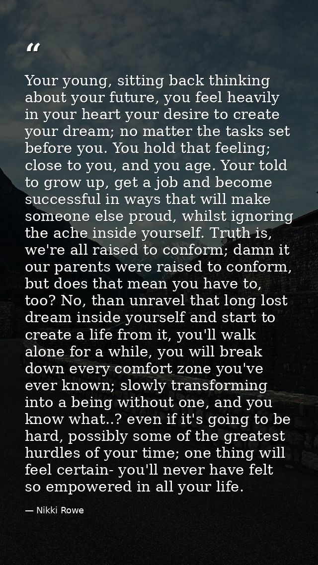 Your young, sitting back thinking about your future, you feel heavily in your heart your desire to create your dream; no — Nikki Rowe