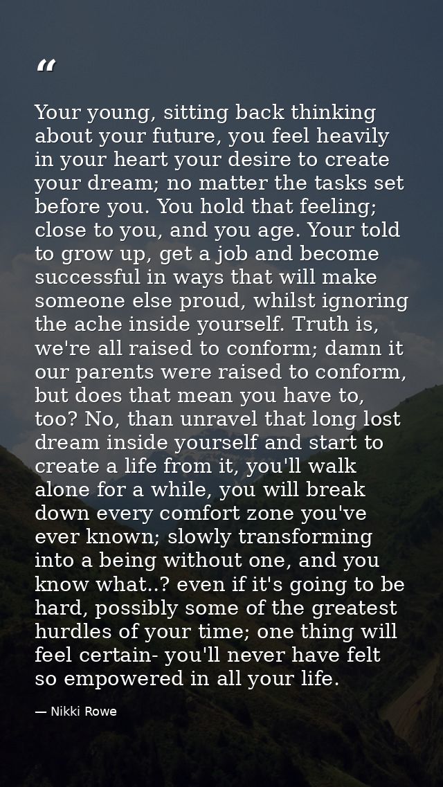 Your young, sitting back thinking about your future, you feel heavily in your heart your desire to create your dream; no — Nikki Rowe