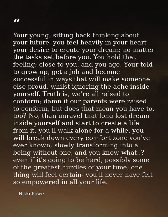 Your young, sitting back thinking about your future, you feel heavily in your heart your desire to create your dream; no — Nikki Rowe