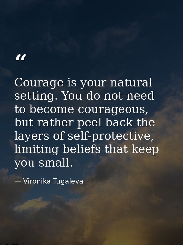 Courage is your natural setting. You do not need to become courageous, but rather peel back the layers of self-protectiv — Vironika Tugaleva