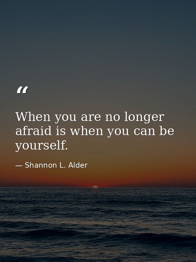 When you are no longer afraid is when you can be yourself. — Shannon L. Alder