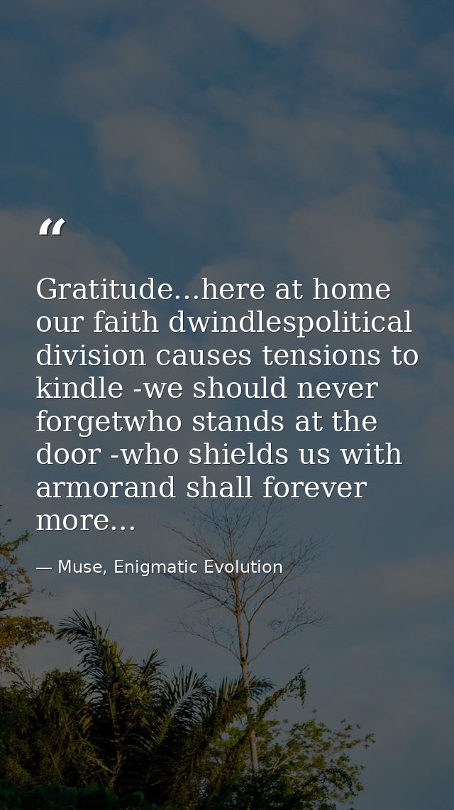 Gratitude...here at home our faith dwindlespolitical division causes tensions to kindle -we should never forgetwho stand — Muse, Enigmatic Evolution