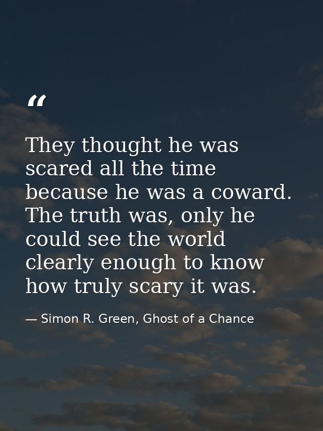 They thought he was scared all the time because he was a coward. The truth was, only he could see the world clearly enou — Simon R. Green, Ghost of a Chance