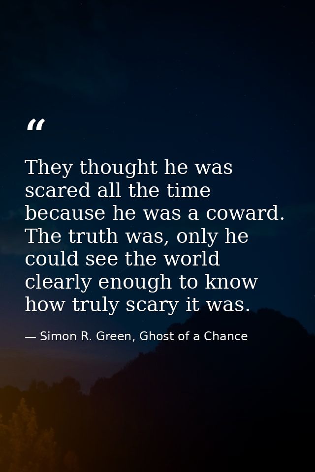 They thought he was scared all the time because he was a coward. The truth was, only he could see the world clearly enou — Simon R. Green, Ghost of a Chance