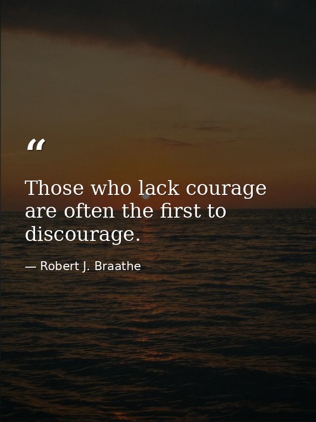 Those who lack courage are often the first to discourage. — Robert J. Braathe