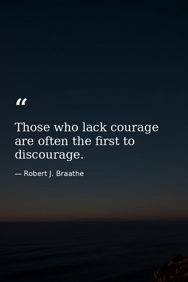 Those who lack courage are often the first to discourage. — Robert J. Braathe