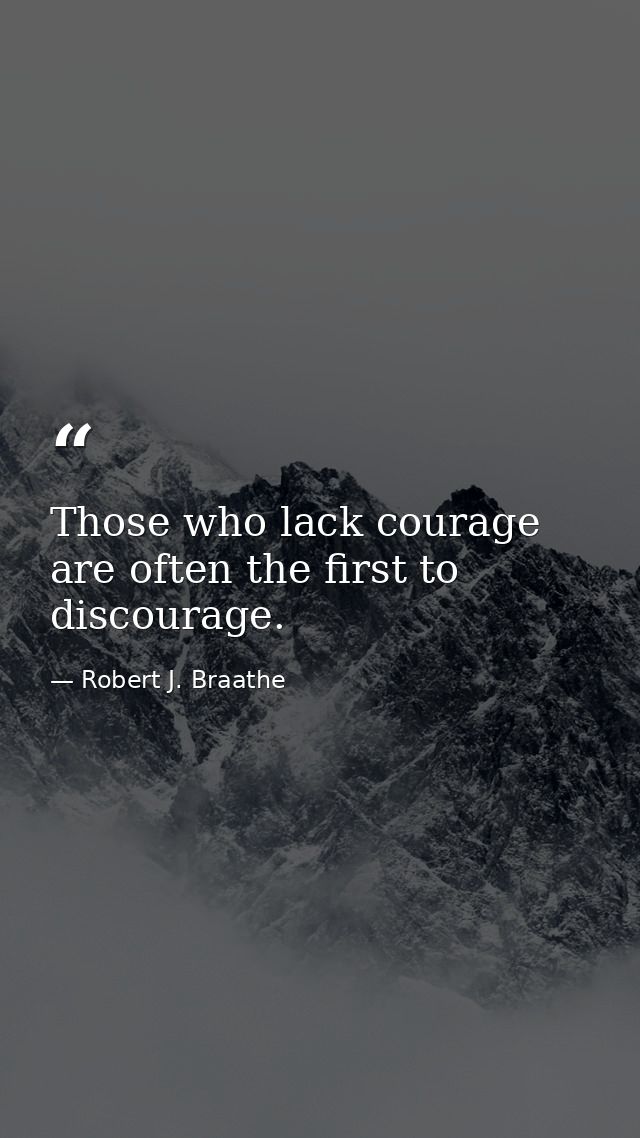 Those who lack courage are often the first to discourage. — Robert J. Braathe