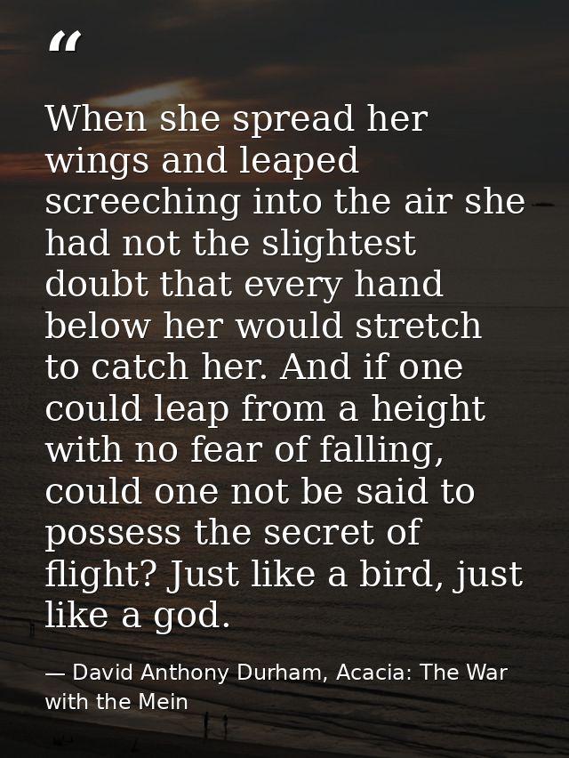 When she spread her wings and leaped screeching into the air she had not the slightest doubt that every hand below her w — David Anthony Durham, Acacia: The War with the Mein