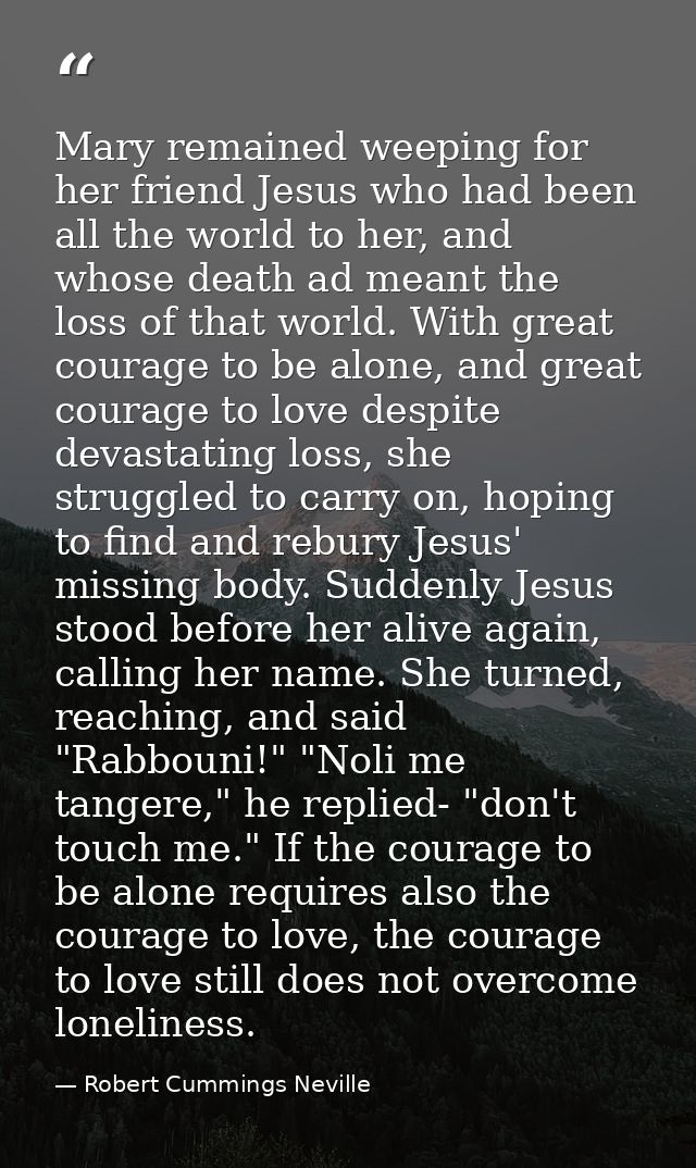 Mary remained weeping for her friend Jesus who had been all the world to her, and whose death ad meant the loss of that  — Robert Cummings Neville