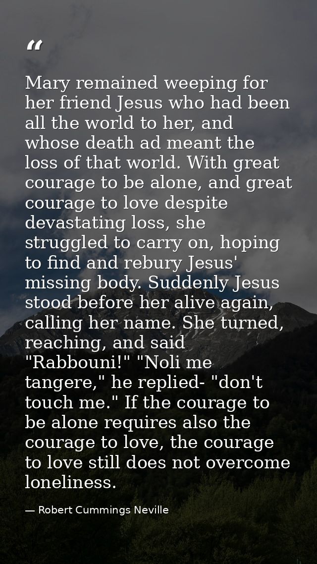 Mary remained weeping for her friend Jesus who had been all the world to her, and whose death ad meant the loss of that  — Robert Cummings Neville