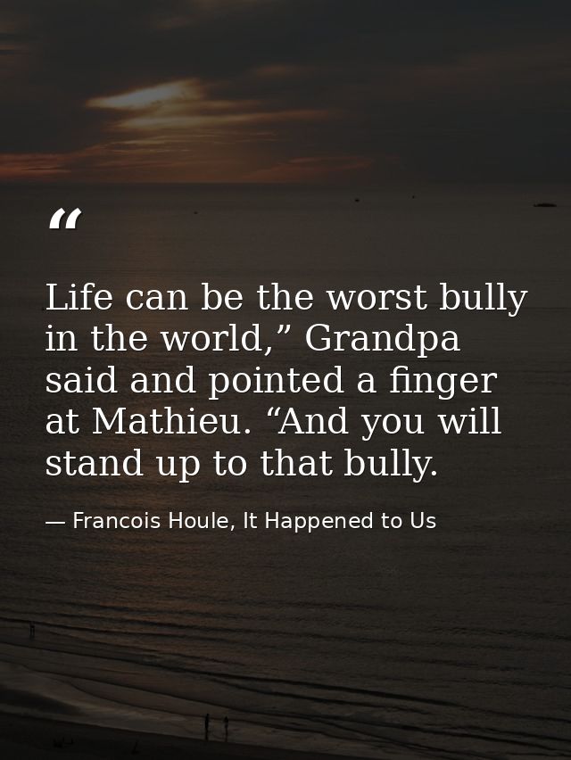 Life can be the worst bully in the world,” Grandpa said and pointed a finger at Mathieu. “And you will stand up to that  — Francois Houle, It Happened to Us
