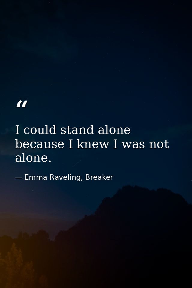 I could stand alone because I knew I was not alone. — Emma Raveling, Breaker