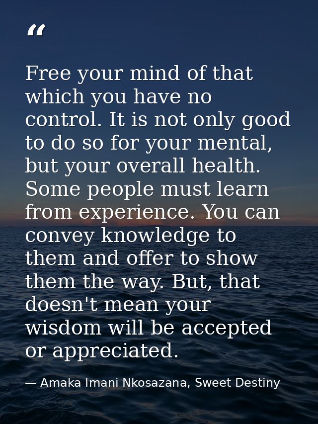 Free your mind of that which you have no control. It is not only good to do so for your mental, but your overall health. — Amaka Imani Nkosazana, Sweet Destiny