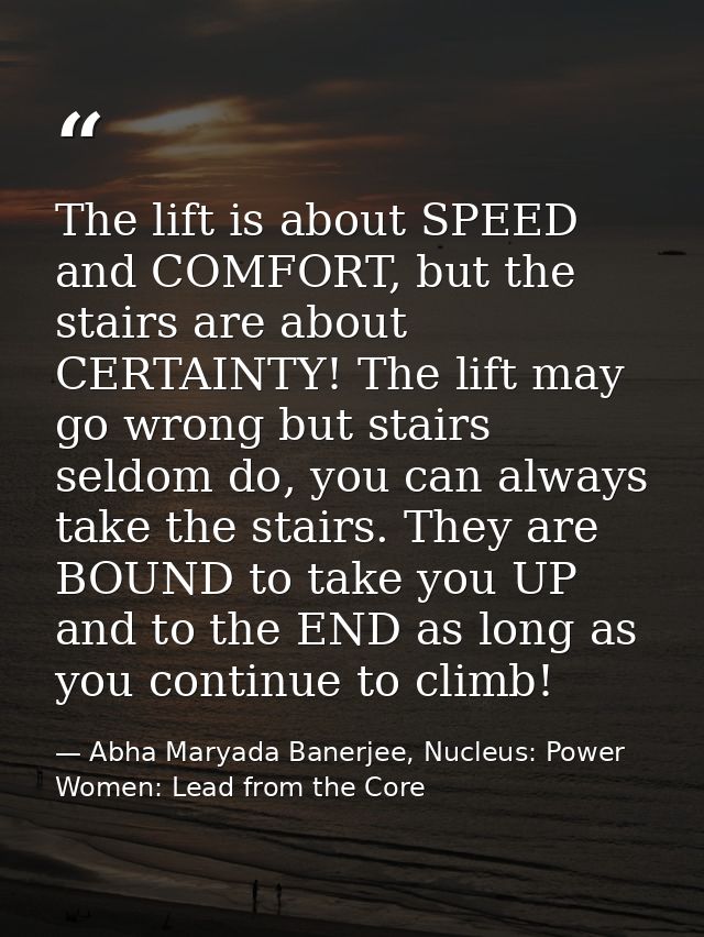 The lift is about SPEED and COMFORT, but the stairs are about CERTAINTY! The lift may go wrong but stairs seldom do, you — Abha Maryada Banerjee, Nucleus: Power Women: Lead from the Core