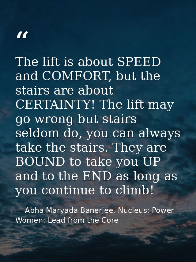 The lift is about SPEED and COMFORT, but the stairs are about CERTAINTY! The lift may go wrong but stairs seldom do, you — Abha Maryada Banerjee, Nucleus: Power Women: Lead from the Core
