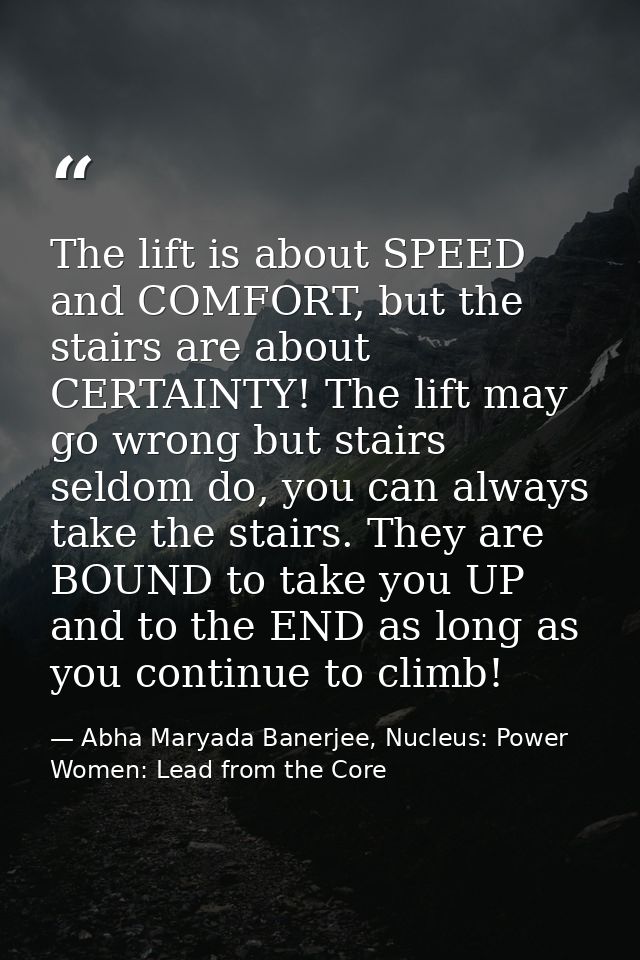 The lift is about SPEED and COMFORT, but the stairs are about CERTAINTY! The lift may go wrong but stairs seldom do, you — Abha Maryada Banerjee, Nucleus: Power Women: Lead from the Core