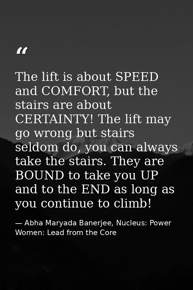 The lift is about SPEED and COMFORT, but the stairs are about CERTAINTY! The lift may go wrong but stairs seldom do, you — Abha Maryada Banerjee, Nucleus: Power Women: Lead from the Core