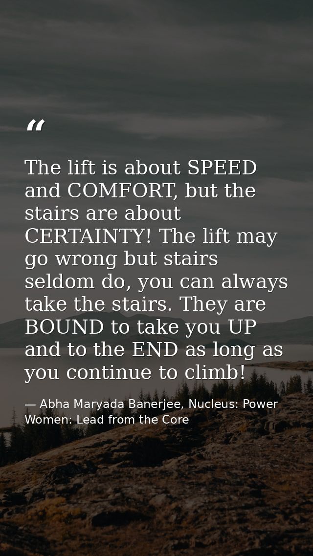 The lift is about SPEED and COMFORT, but the stairs are about CERTAINTY! The lift may go wrong but stairs seldom do, you — Abha Maryada Banerjee, Nucleus: Power Women: Lead from the Core