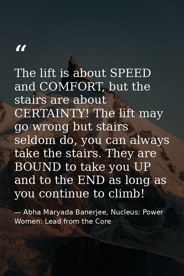 The lift is about SPEED and COMFORT, but the stairs are about CERTAINTY! The lift may go wrong but stairs seldom do, you — Abha Maryada Banerjee, Nucleus: Power Women: Lead from the Core