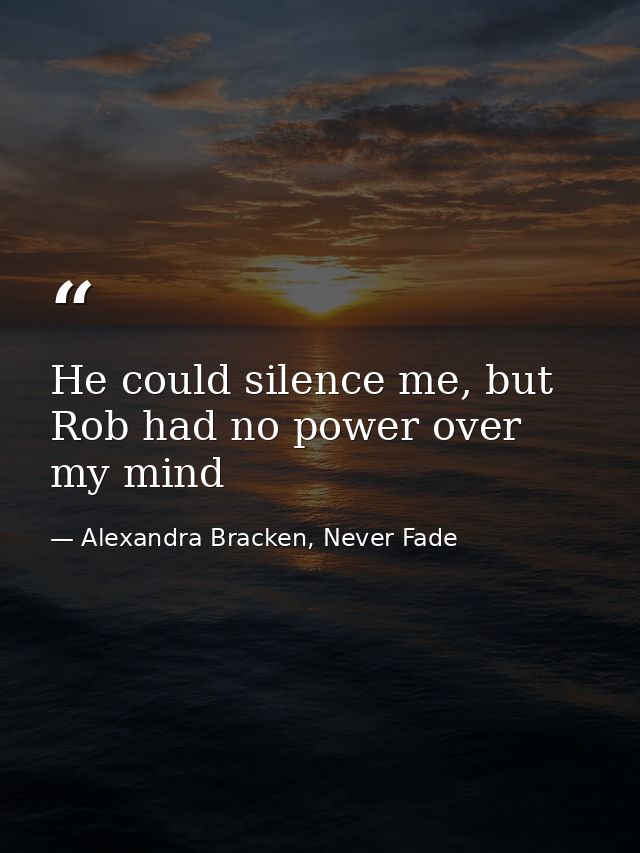 He could silence me, but Rob had no power over my mind — Alexandra Bracken, Never Fade