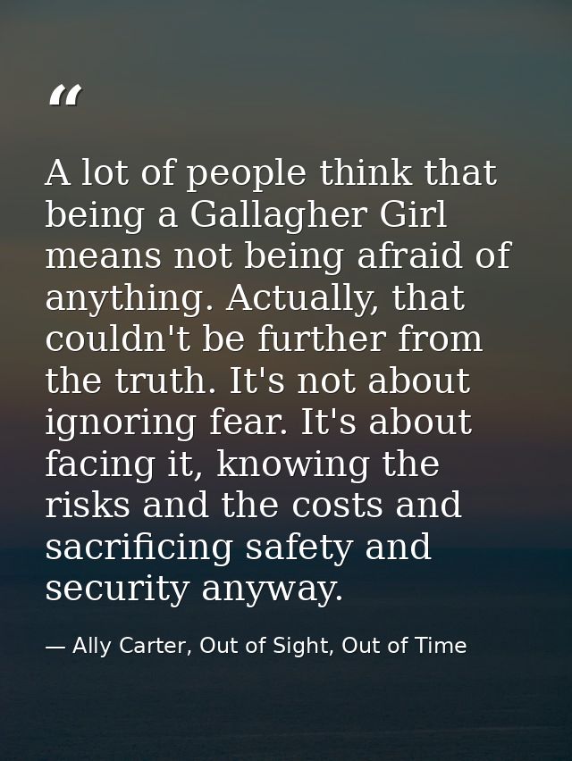 A lot of people think that being a Gallagher Girl means not being afraid of anything. Actually, that couldn't be further — Ally Carter, Out of Sight, Out of Time