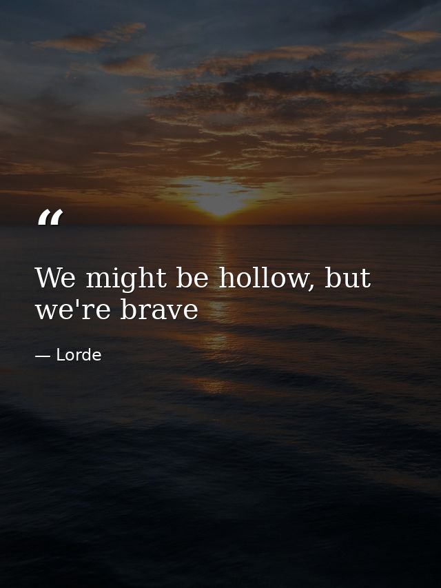 We might be hollow, but we're brave — Lorde