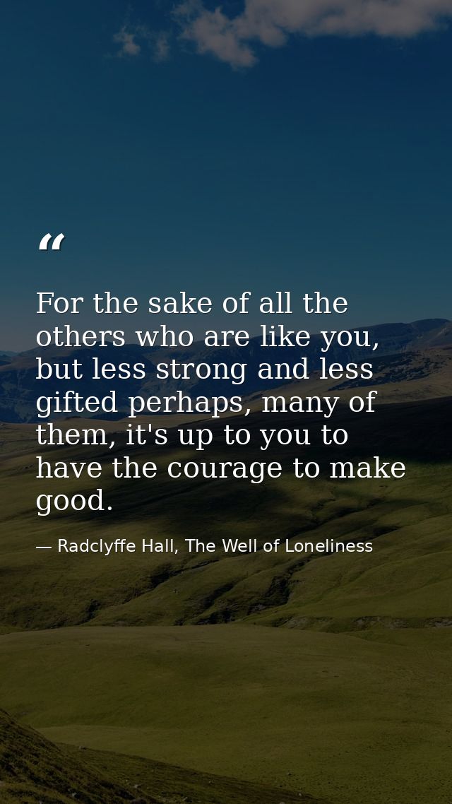 For the sake of all the others who are like you, but less strong and less gifted perhaps, many of them, it's up to you t — Radclyffe Hall, The Well of Loneliness