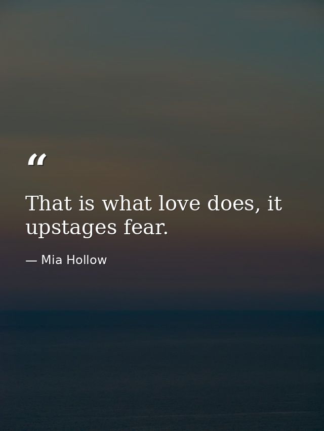 That is what love does, it upstages fear. — Mia Hollow