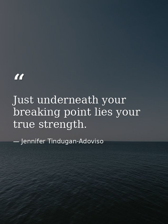Just underneath your breaking point lies your true strength. — Jennifer Tindugan-Adoviso