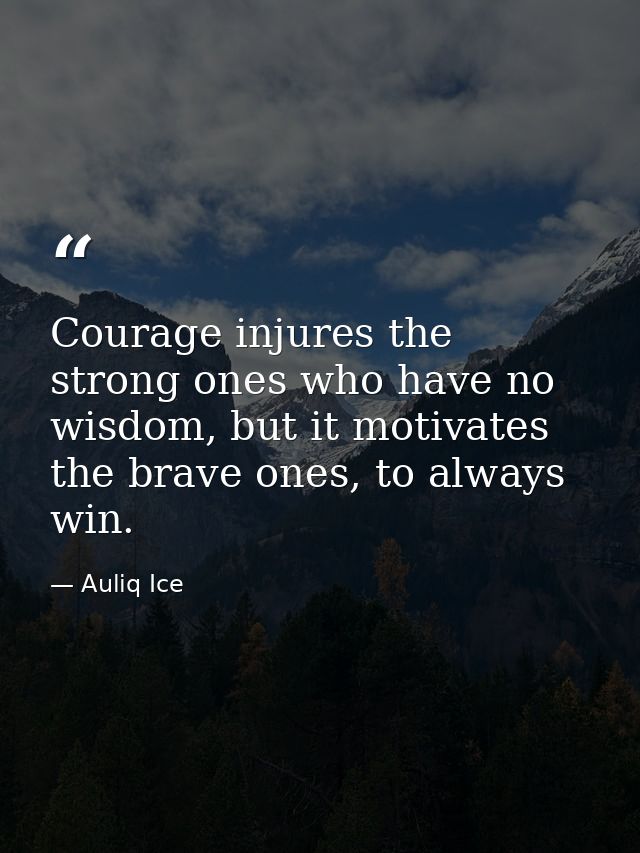 Courage injures the strong ones who have no wisdom, but it motivates the brave ones, to always win. — Auliq Ice