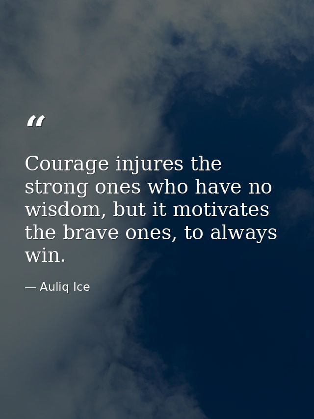 Courage injures the strong ones who have no wisdom, but it motivates the brave ones, to always win. — Auliq Ice