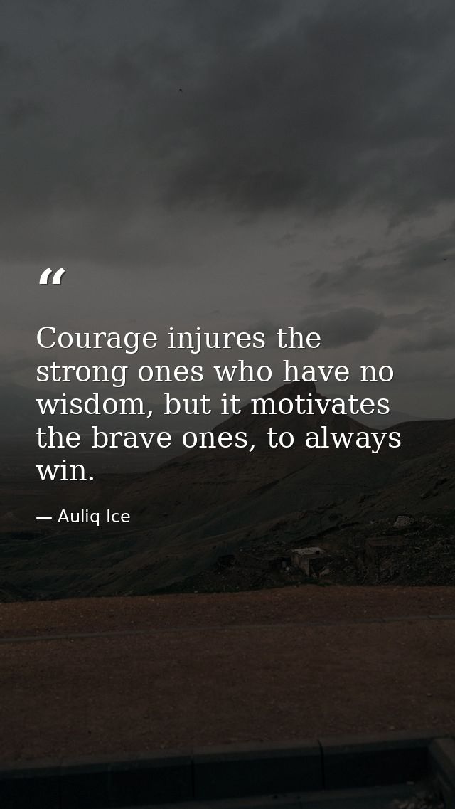 Courage injures the strong ones who have no wisdom, but it motivates the brave ones, to always win. — Auliq Ice
