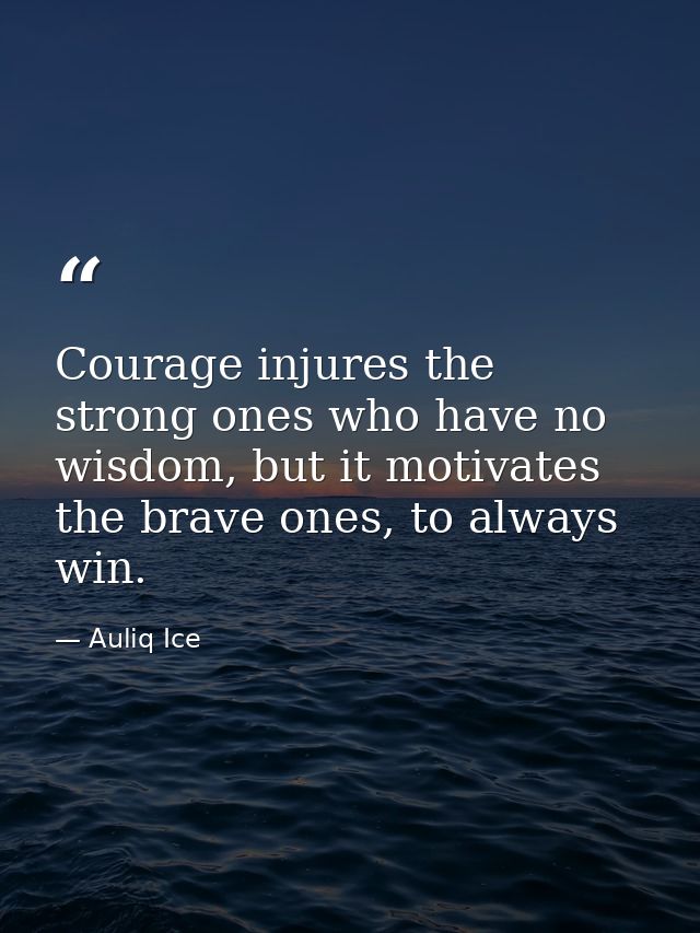 Courage injures the strong ones who have no wisdom, but it motivates the brave ones, to always win. — Auliq Ice