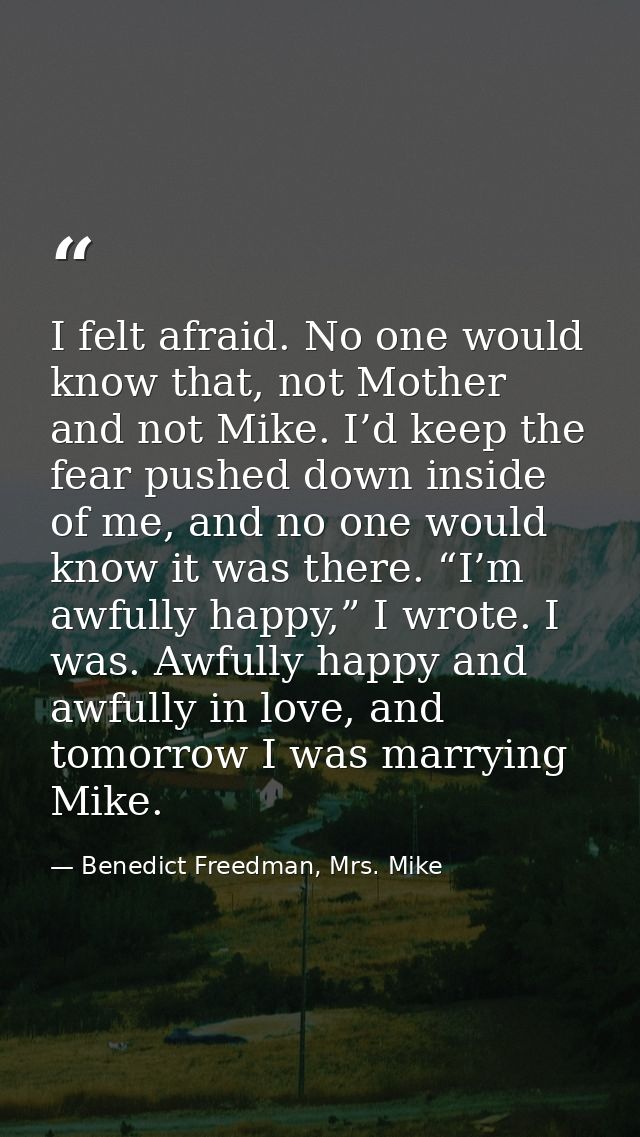 I felt afraid. No one would know that, not Mother and not Mike. I’d keep the fear pushed down inside of me, and no one w — Benedict Freedman, Mrs. Mike