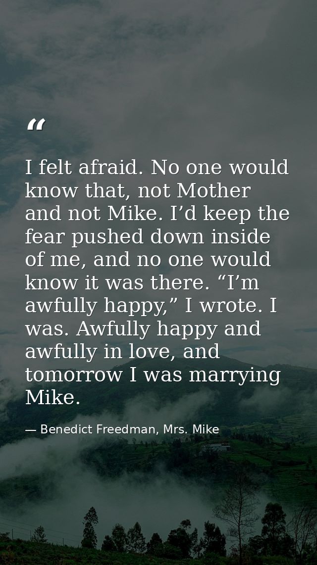 I felt afraid. No one would know that, not Mother and not Mike. I’d keep the fear pushed down inside of me, and no one w — Benedict Freedman, Mrs. Mike