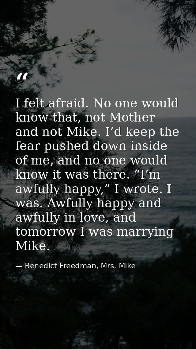 I felt afraid. No one would know that, not Mother and not Mike. I’d keep the fear pushed down inside of me, and no one w — Benedict Freedman, Mrs. Mike