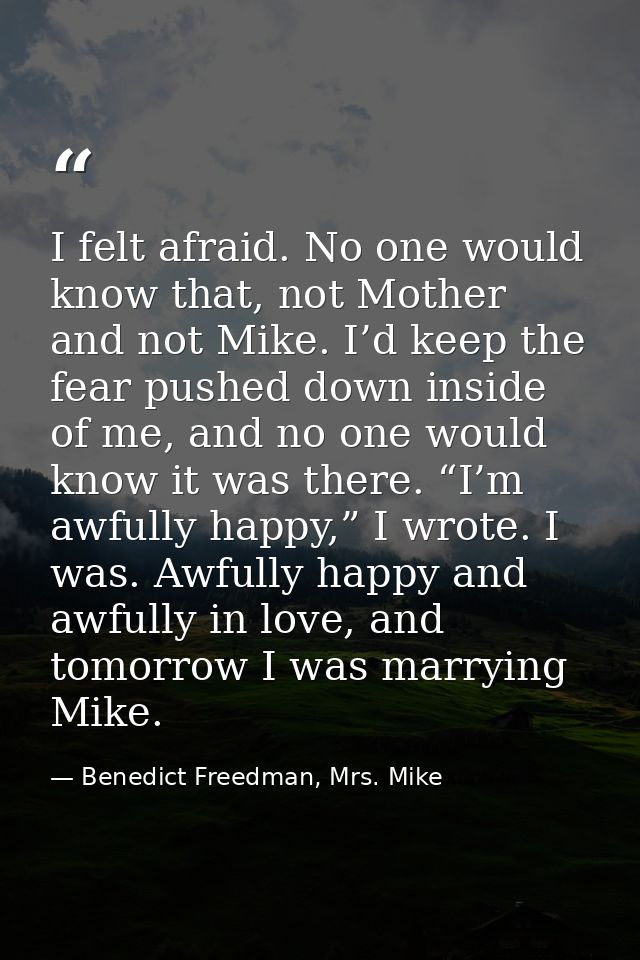 I felt afraid. No one would know that, not Mother and not Mike. I’d keep the fear pushed down inside of me, and no one w — Benedict Freedman, Mrs. Mike